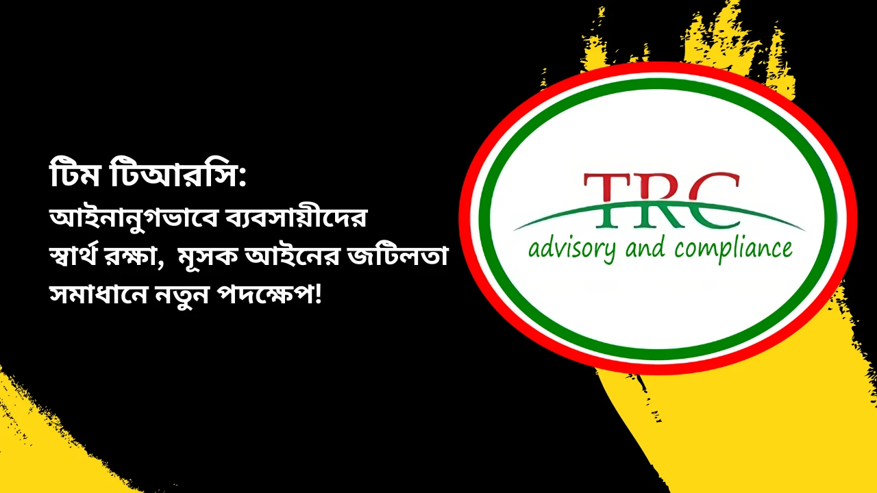 টিম টিআরসি: আইনানুগভাবে ব্যবসায়ীদের স্বার্থ রক্ষা, মূসক আইনের জটিলতা সমাধানে নতুন পদক্ষেপ!